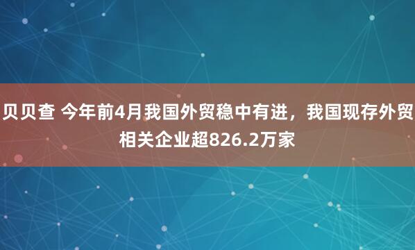 贝贝查 今年前4月我国外贸稳中有进，我国现存外贸相关企业超826.2万家