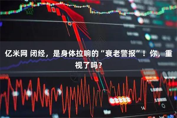 亿米网 闭经，是身体拉响的“衰老警报”！你，重视了吗？