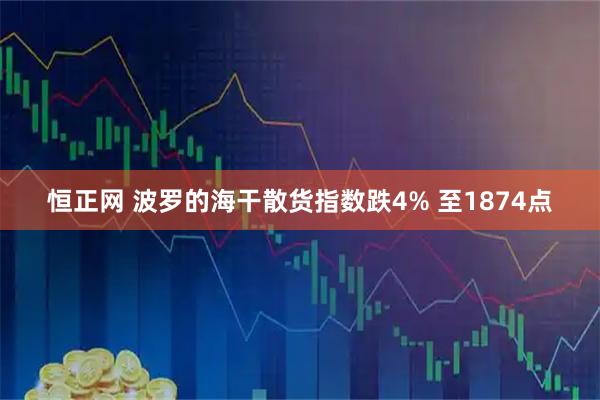 恒正网 波罗的海干散货指数跌4% 至1874点