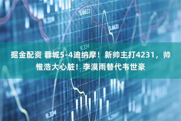 掘金配资 蓉城5-4迪纳摩！新帅主打4231，帅惟浩大心脏！李漠雨替代韦世豪