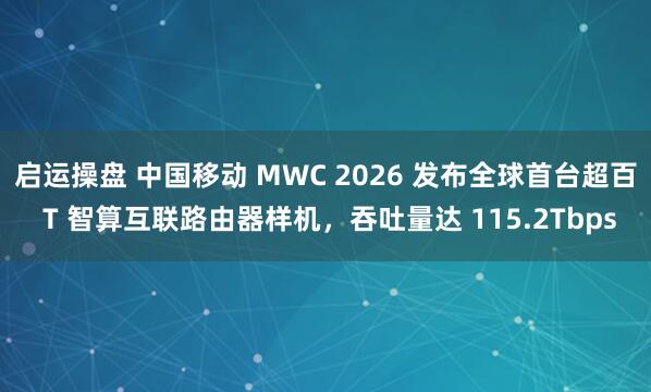 启运操盘 中国移动 MWC 2026 发布全球首台超百 T 智算互联路由器样机，吞吐量达 115.2Tbps