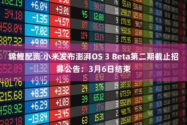 锦鲤配资 小米发布澎湃OS 3 Beta第二期截止招募公告：3月6日结束