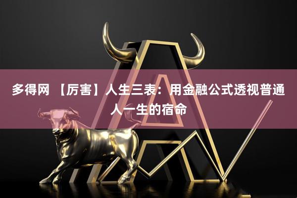 多得网 【厉害】人生三表：用金融公式透视普通人一生的宿命